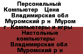 Персональный  Компьютер › Цена ­ 5 000 - Владимирская обл., Муромский р-н, Муром г. Компьютеры и игры » Настольные компьютеры   . Владимирская обл.,Муромский р-н